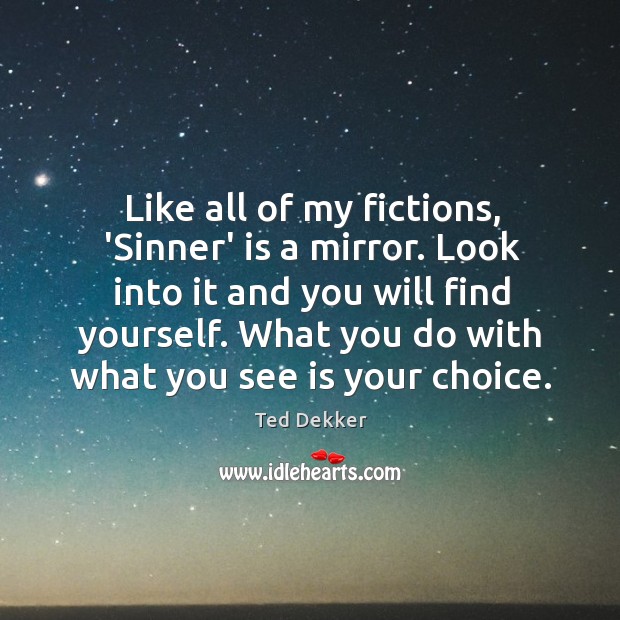 Like all of my fictions, ‘Sinner’ is a mirror. Look into it Ted Dekker Picture Quote