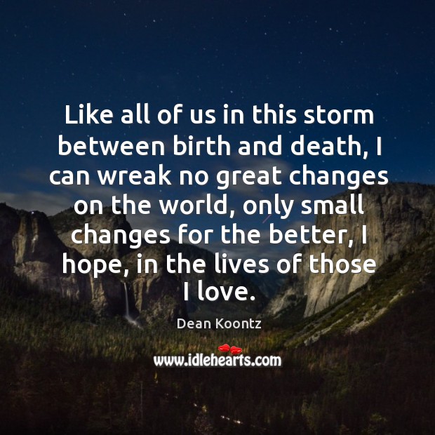 Like all of us in this storm between birth and death, I can wreak no great changes on the world Image