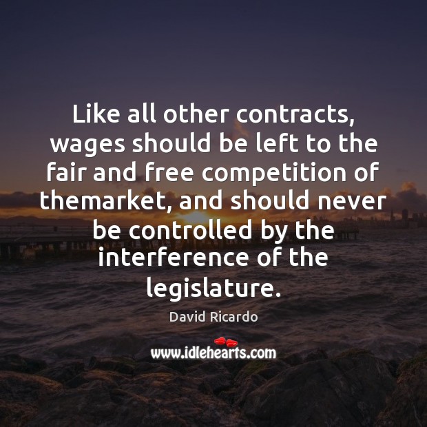 Like all other contracts, wages should be left to the fair and David Ricardo Picture Quote