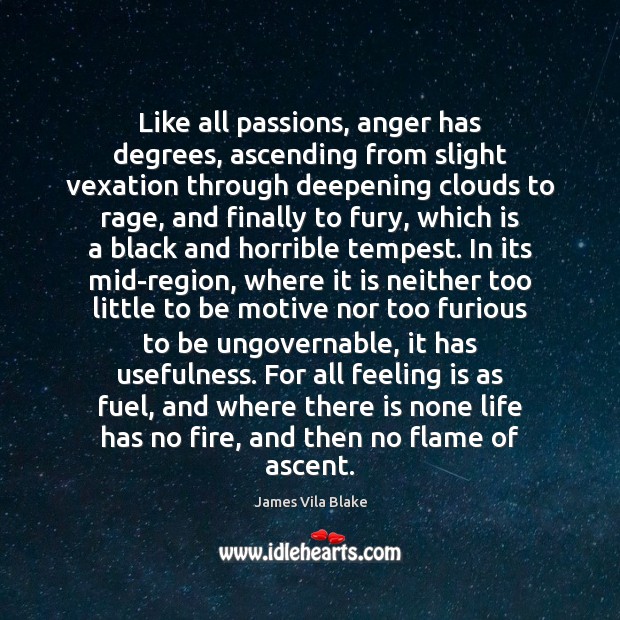 Like all passions, anger has degrees, ascending from slight vexation through deepening James Vila Blake Picture Quote