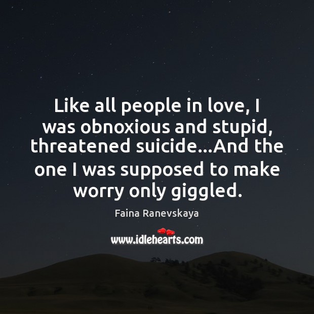 Like all people in love, I was obnoxious and stupid, threatened suicide… Faina Ranevskaya Picture Quote