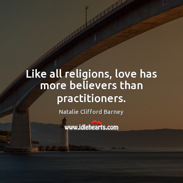 Like all religions, love has more believers than practitioners. Image