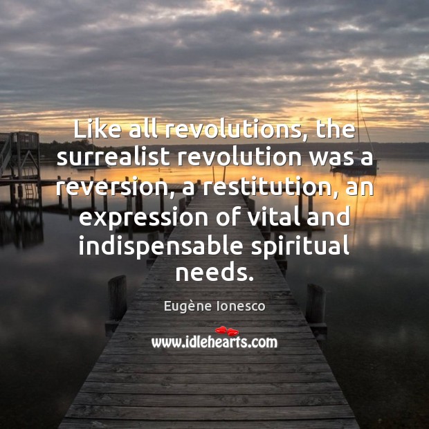 Like all revolutions, the surrealist revolution was a reversion, a restitution, an Eugène Ionesco Picture Quote