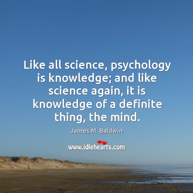 Like all science, psychology is knowledge; and like science again, it is knowledge of James M. Baldwin Picture Quote