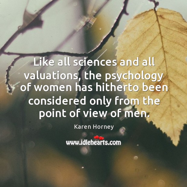 Like all sciences and all valuations, the psychology of women has hitherto been Karen Horney Picture Quote