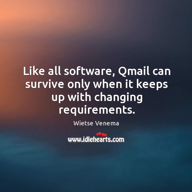 Like all software, qmail can survive only when it keeps up with changing requirements. Wietse Venema Picture Quote