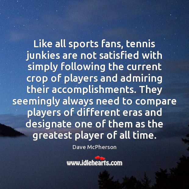 Like all sports fans, tennis junkies are not satisfied with simply following Dave McPherson Picture Quote