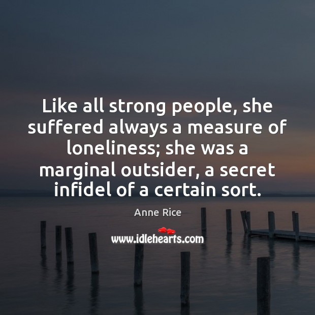 Like all strong people, she suffered always a measure of loneliness; she Anne Rice Picture Quote