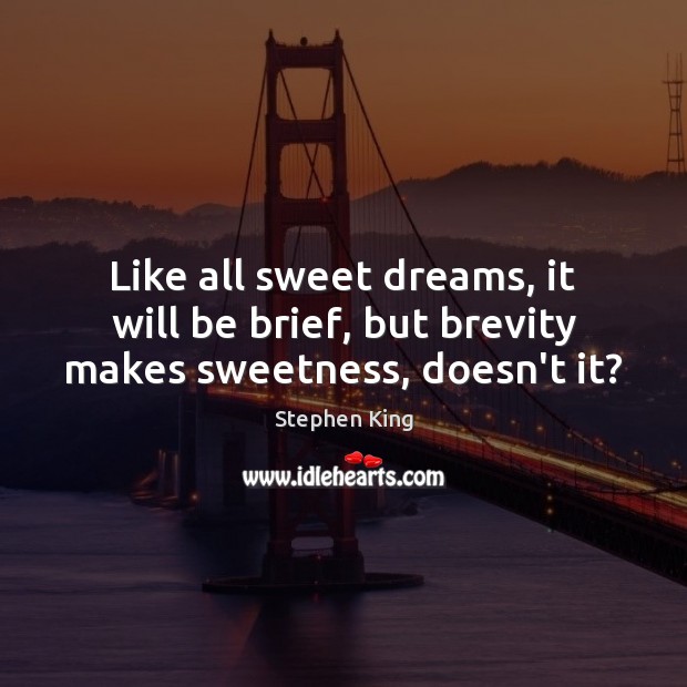 Like all sweet dreams, it will be brief, but brevity makes sweetness, doesn’t it? Stephen King Picture Quote