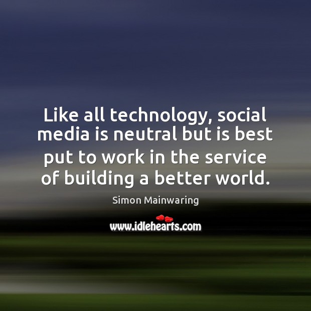 Like all technology, social media is neutral but is best put to work Simon Mainwaring Picture Quote