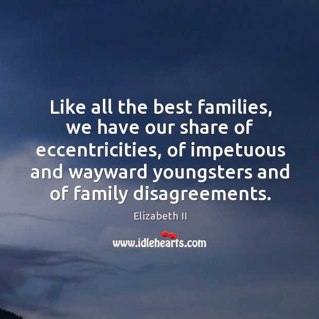 Like all the best families, we have our share of eccentricities, of impetuous and Elizabeth II Picture Quote