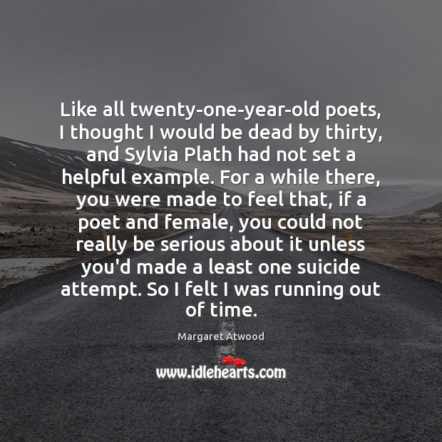 Like all twenty-one-year-old poets, I thought I would be dead by thirty, Margaret Atwood Picture Quote
