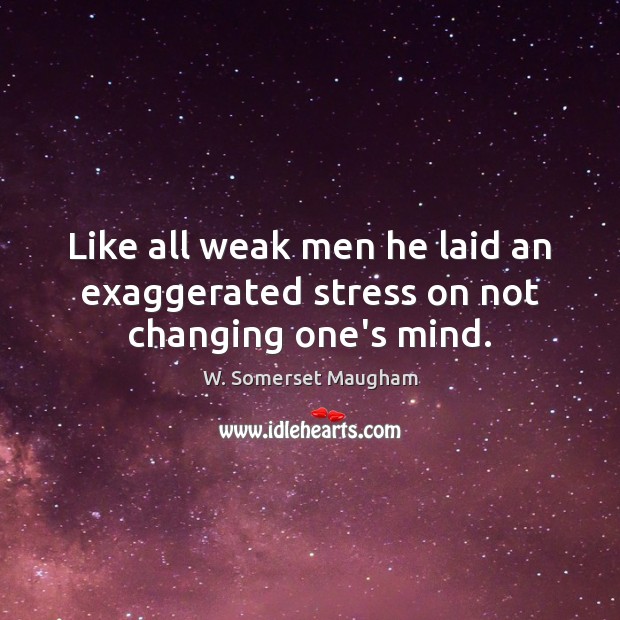 Like all weak men he laid an exaggerated stress on not changing one’s mind. Image