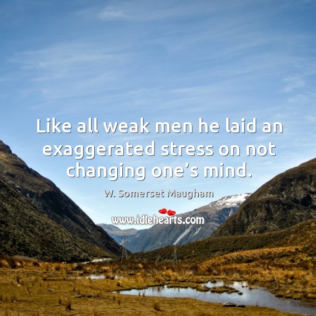 Like all weak men he laid an exaggerated stress on not changing one’s mind. Image