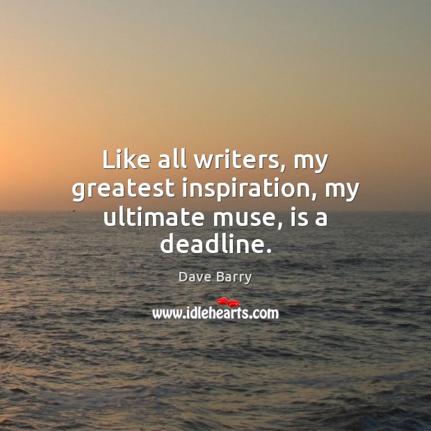 Like all writers, my greatest inspiration, my ultimate muse, is a deadline. Dave Barry Picture Quote