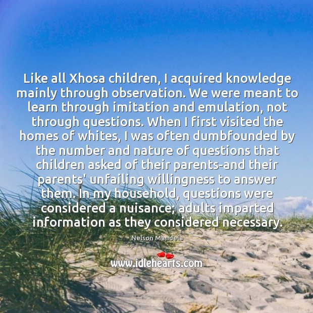 Like all Xhosa children, I acquired knowledge mainly through observation. We were Nelson Mandela Picture Quote
