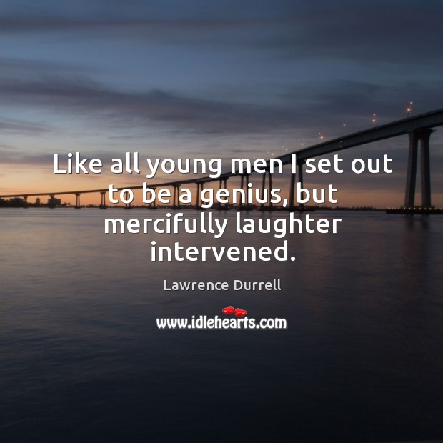 Like all young men I set out to be a genius, but mercifully laughter intervened. Lawrence Durrell Picture Quote