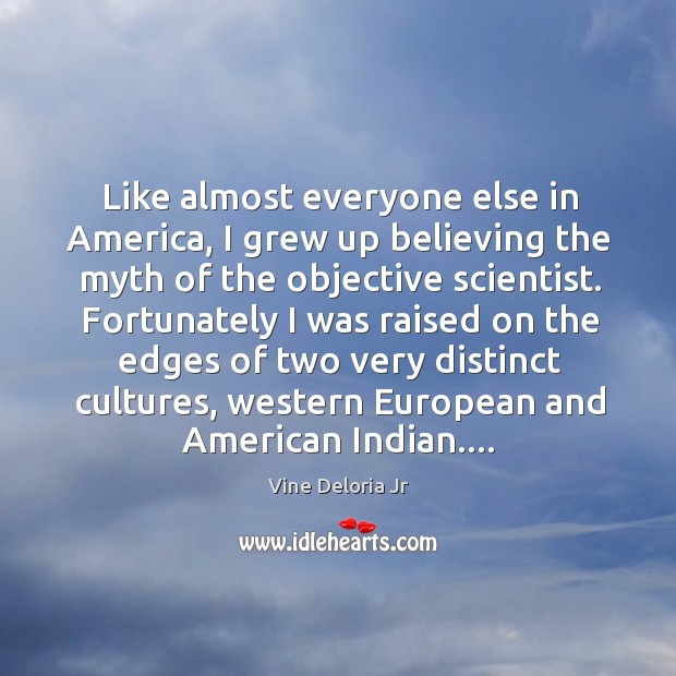 Like almost everyone else in America, I grew up believing the myth Vine Deloria Jr Picture Quote