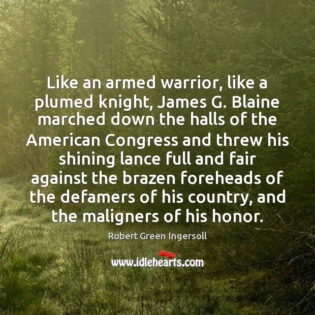 Like an armed warrior, like a plumed knight, James G. Blaine marched Robert Green Ingersoll Picture Quote