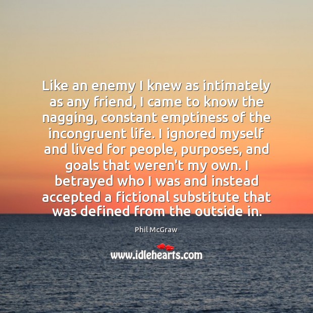 Like an enemy I knew as intimately as any friend, I came Phil McGraw Picture Quote