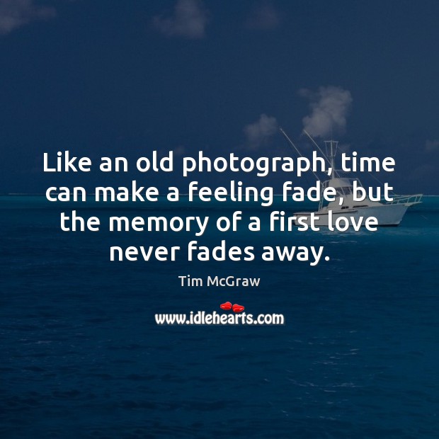 Like an old photograph, time can make a feeling fade, but the Tim McGraw Picture Quote