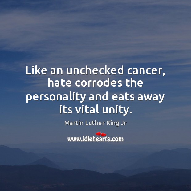 Like an unchecked cancer, hate corrodes the personality and eats away its vital unity. Martin Luther King Jr Picture Quote