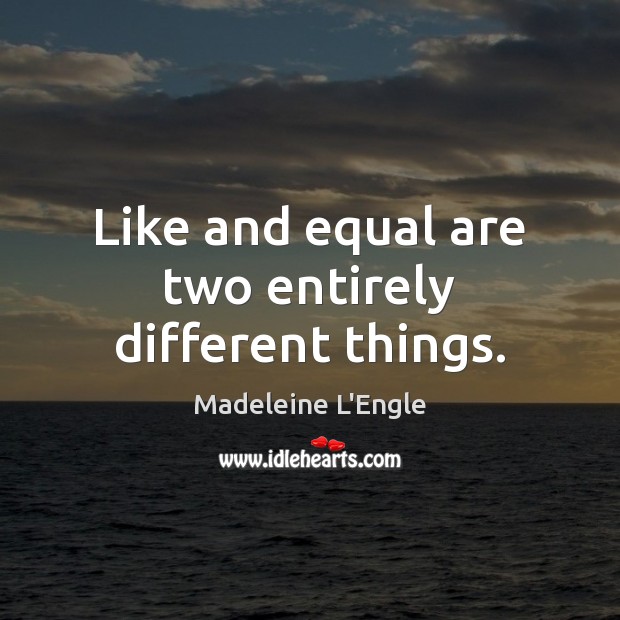 Like and equal are two entirely different things. Madeleine L’Engle Picture Quote