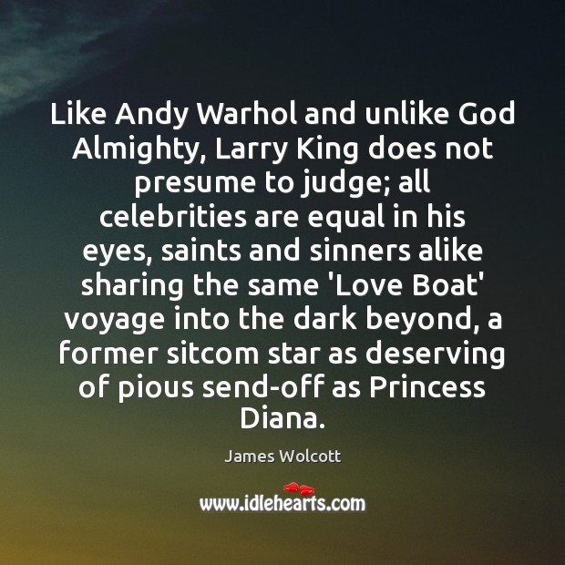 Like Andy Warhol and unlike God Almighty, Larry King does not presume James Wolcott Picture Quote