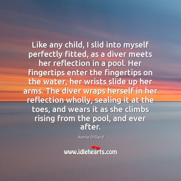 Like any child, I slid into myself perfectly fitted, as a diver 