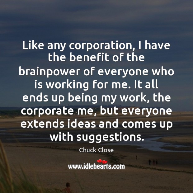 Like any corporation, I have the benefit of the brainpower of everyone Image