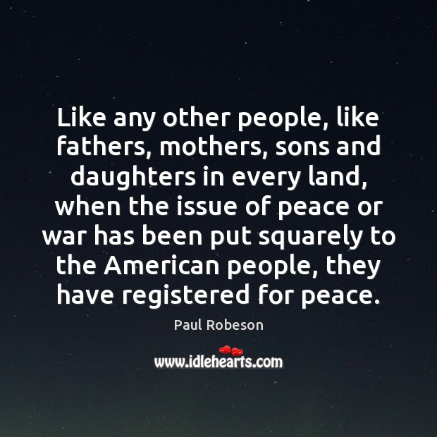 Like any other people, like fathers, mothers, sons and daughters in every Paul Robeson Picture Quote