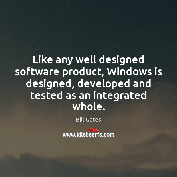Like any well designed software product, Windows is designed, developed and tested Bill Gates Picture Quote
