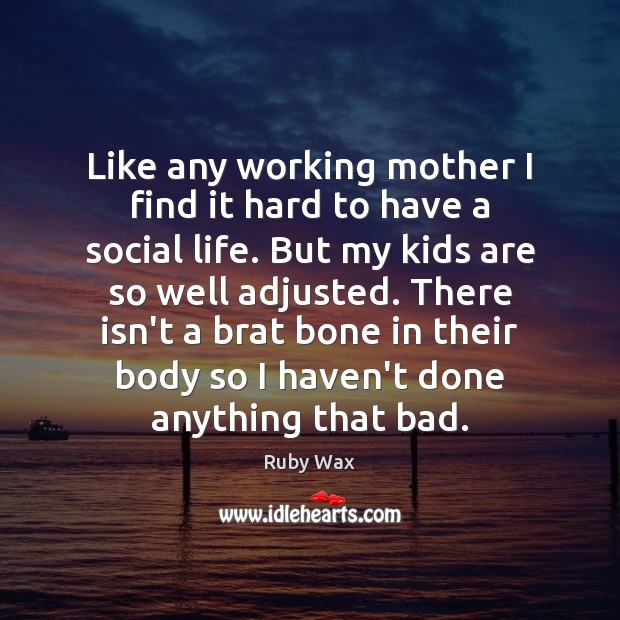 Like any working mother I find it hard to have a social Ruby Wax Picture Quote