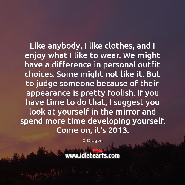 Like anybody, I like clothes, and I enjoy what I like to Appearance Quotes Image