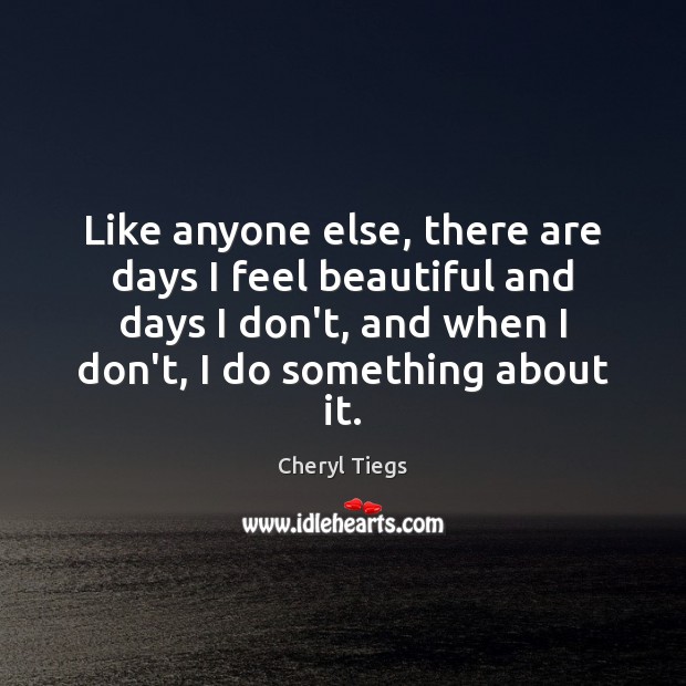 Like anyone else, there are days I feel beautiful and days I Cheryl Tiegs Picture Quote