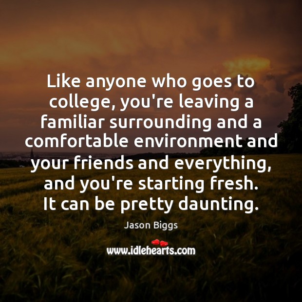 Like anyone who goes to college, you’re leaving a familiar surrounding and Jason Biggs Picture Quote