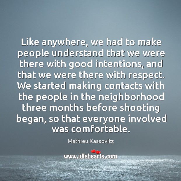 Like anywhere, we had to make people understand that we were there with good intentions Mathieu Kassovitz Picture Quote