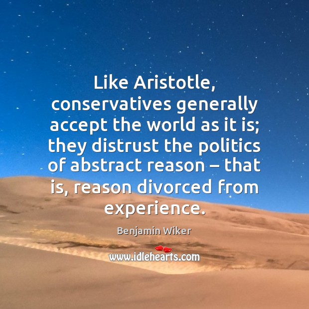 Like Aristotle, conservatives generally accept the world as it is; they distrust Image