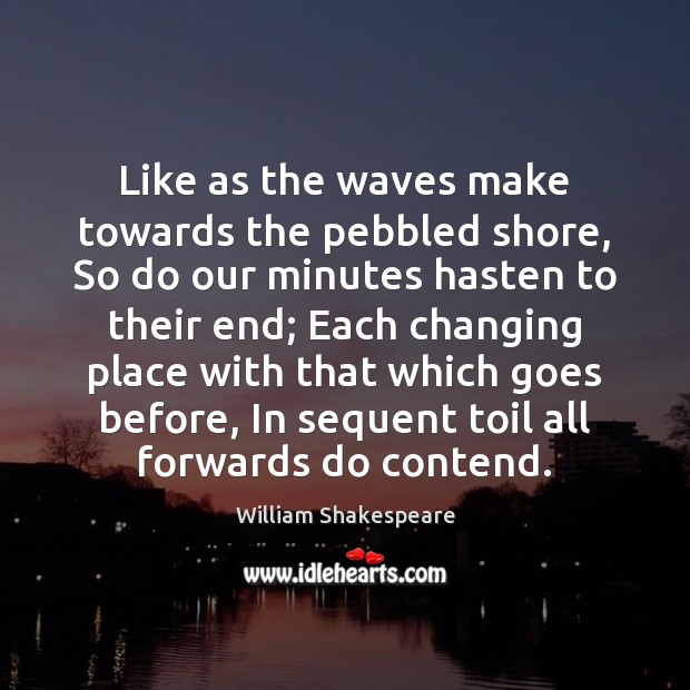 Like as the waves make towards the pebbled shore, So do our William Shakespeare Picture Quote