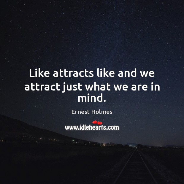 Like attracts like and we attract just what we are in mind. Ernest Holmes Picture Quote