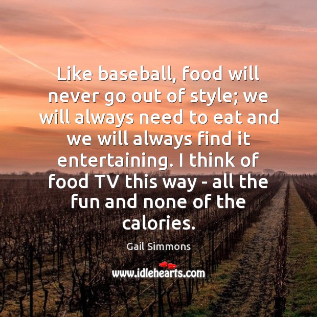 Like baseball, food will never go out of style; we will always Image