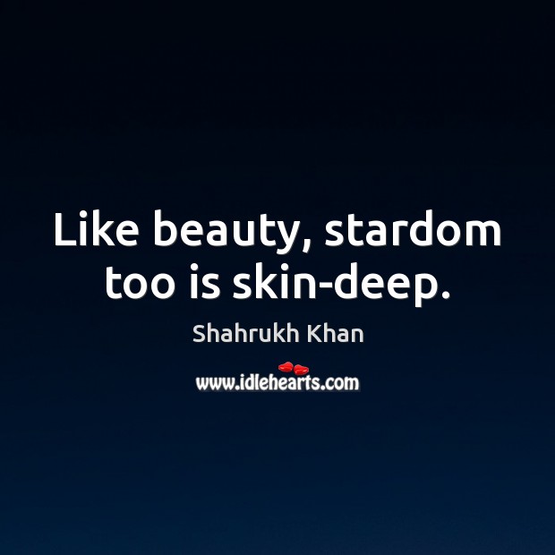 Like beauty, stardom too is skin-deep. Shahrukh Khan Picture Quote