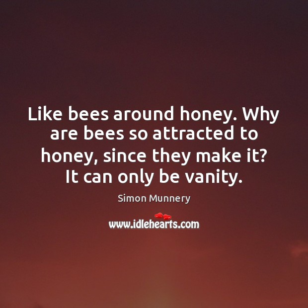 Like bees around honey. Why are bees so attracted to honey, since Simon Munnery Picture Quote