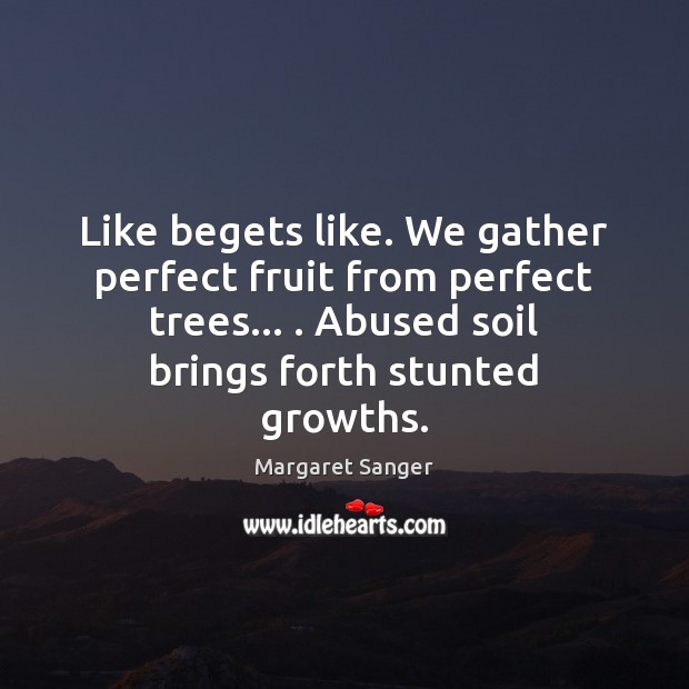 Like begets like. We gather perfect fruit from perfect trees… . Abused soil Margaret Sanger Picture Quote