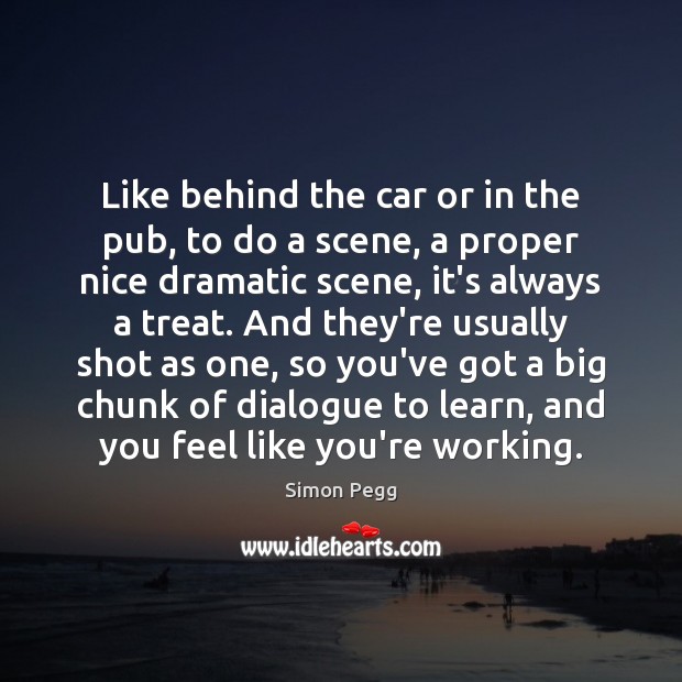 Like behind the car or in the pub, to do a scene, Simon Pegg Picture Quote