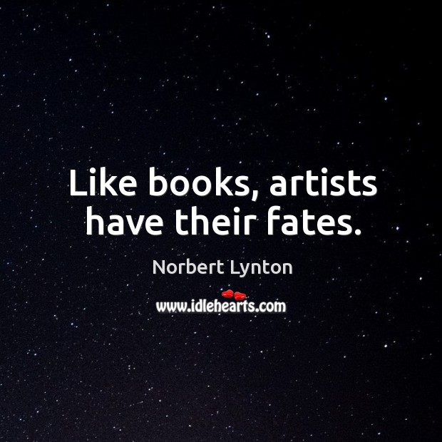 Like books, artists have their fates. Norbert Lynton Picture Quote
