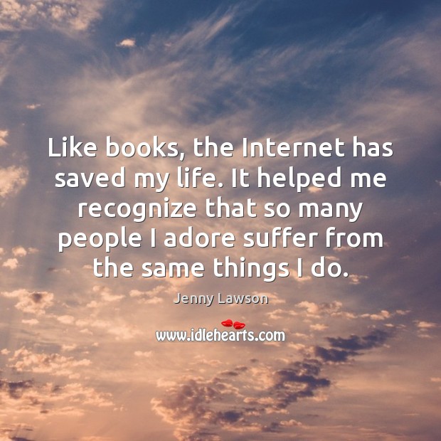 Like books, the Internet has saved my life. It helped me recognize Jenny Lawson Picture Quote
