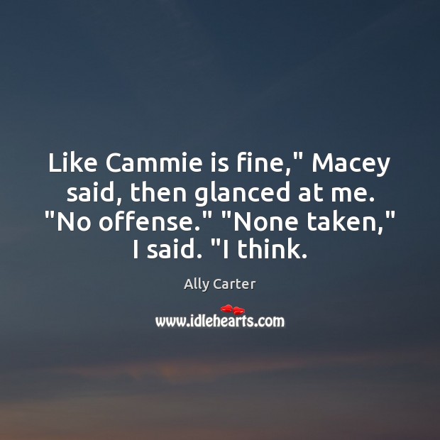 Like Cammie is fine,” Macey said, then glanced at me. “No offense.” “ Ally Carter Picture Quote