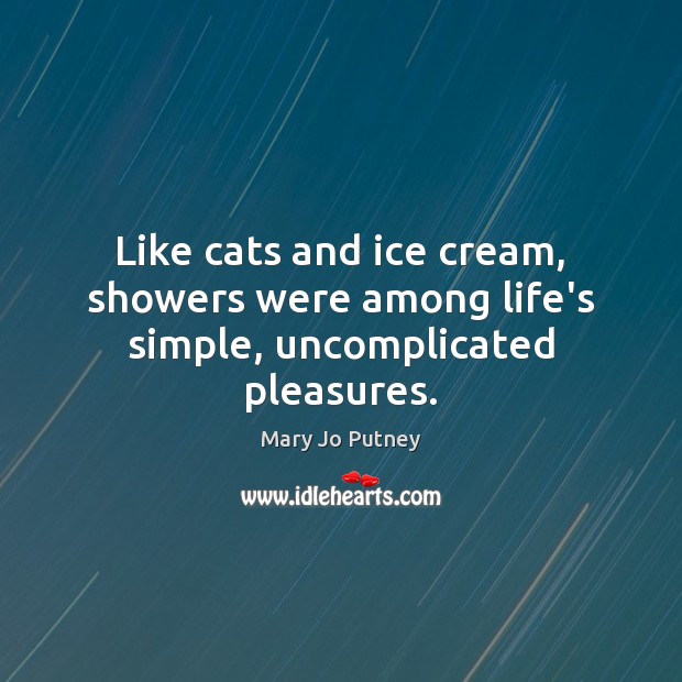 Like cats and ice cream, showers were among life’s simple, uncomplicated pleasures. Mary Jo Putney Picture Quote