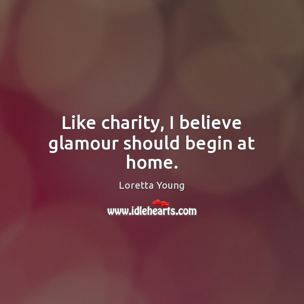 Like charity, I believe glamour should begin at home. Loretta Young Picture Quote